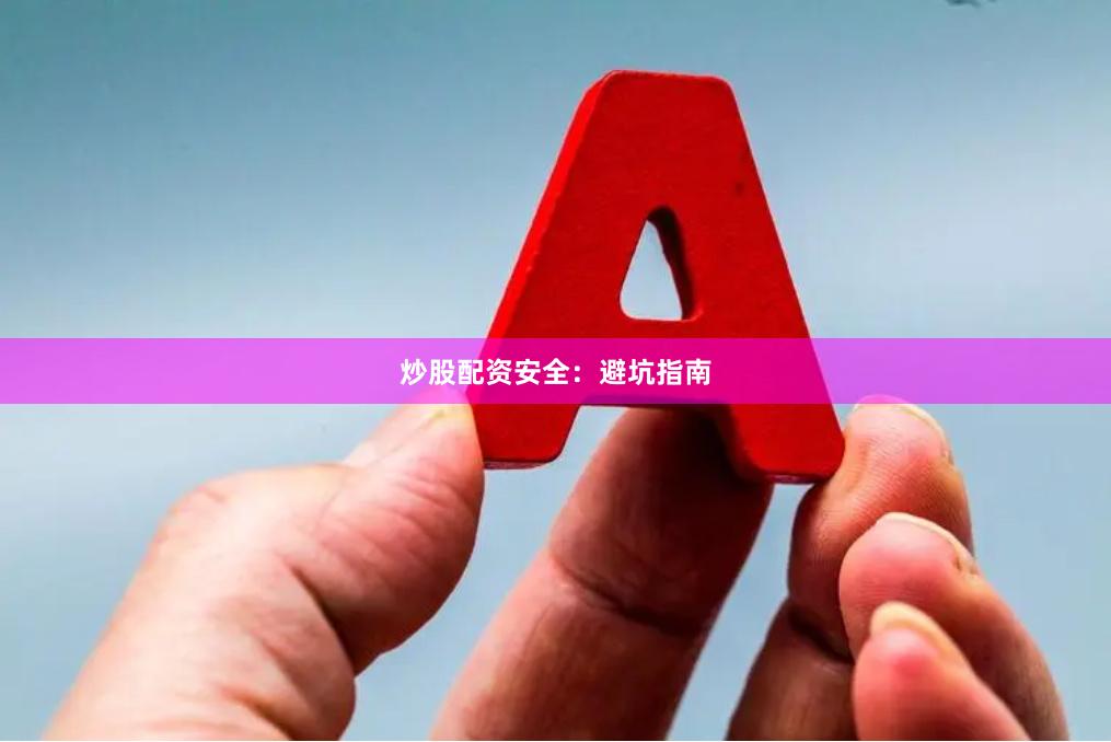 炒股配资安全：避坑指南