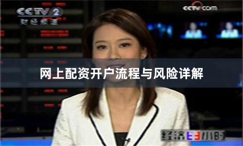 网上配资开户流程与风险详解