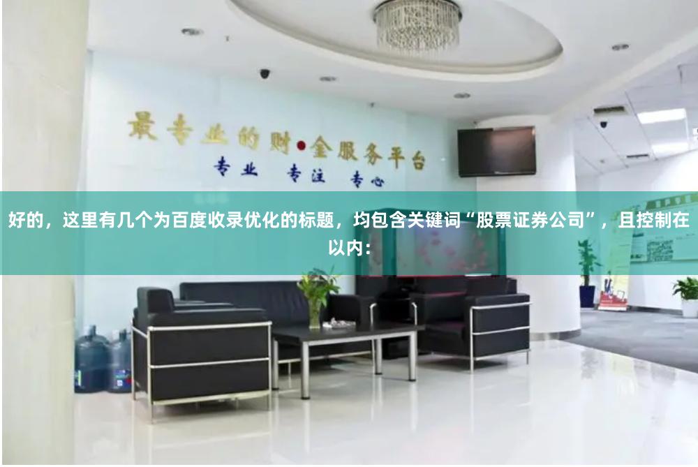 好的，这里有几个为百度收录优化的标题，均包含关键词“股票证券公司”，且控制在以内：
