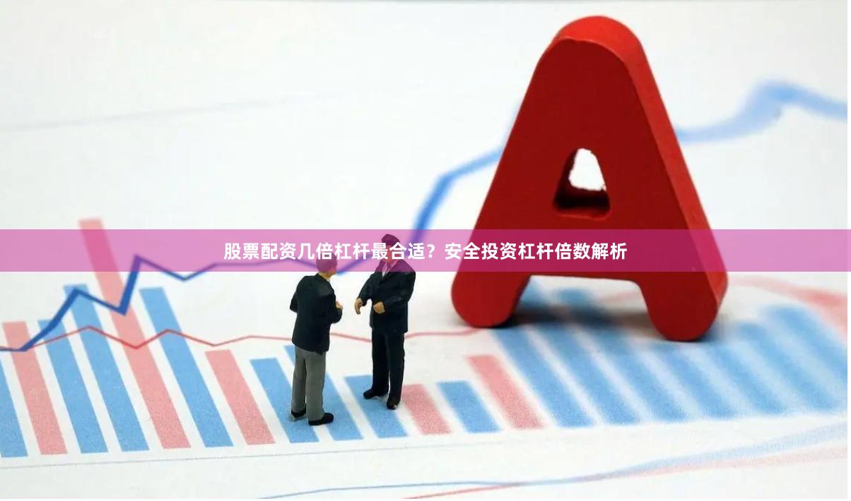 股票配资几倍杠杆最合适？安全投资杠杆倍数解析