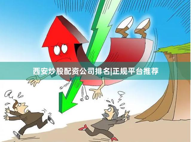 西安炒股配资公司排名|正规平台推荐