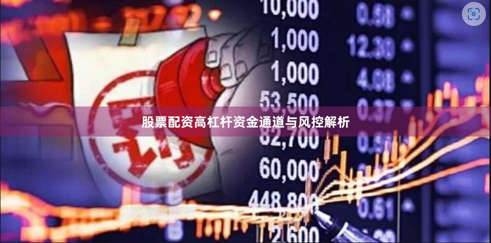 股票配资高杠杆资金通道与风控解析