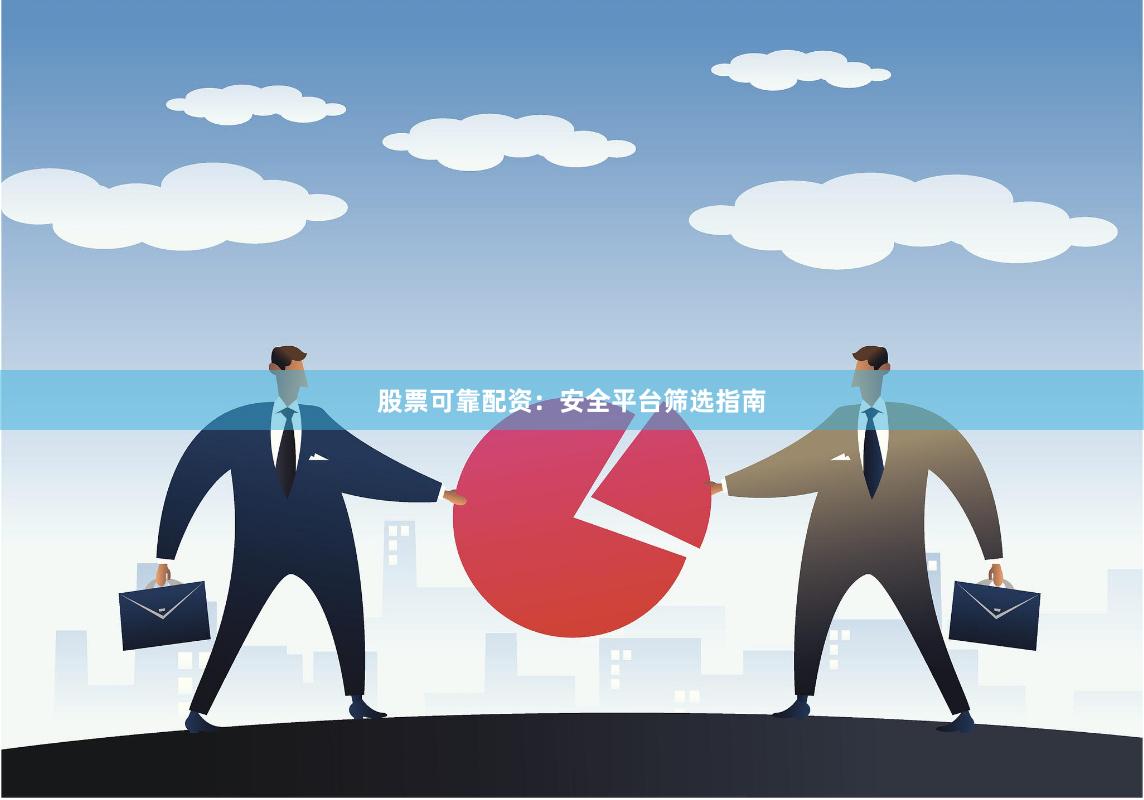 股票可靠配资：安全平台筛选指南