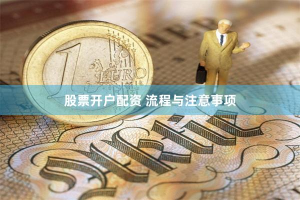 股票开户配资 流程与注意事项