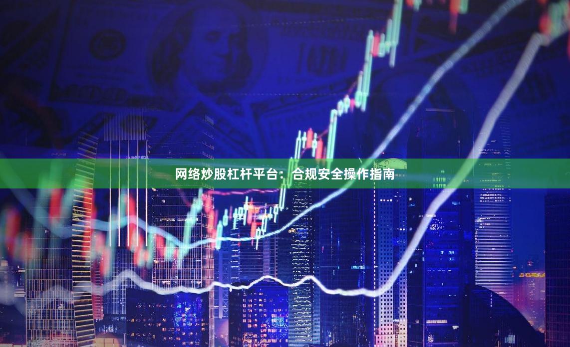 网络炒股杠杆平台：合规安全操作指南