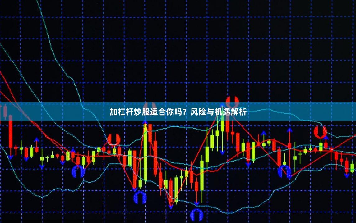 加杠杆炒股适合你吗？风险与机遇解析