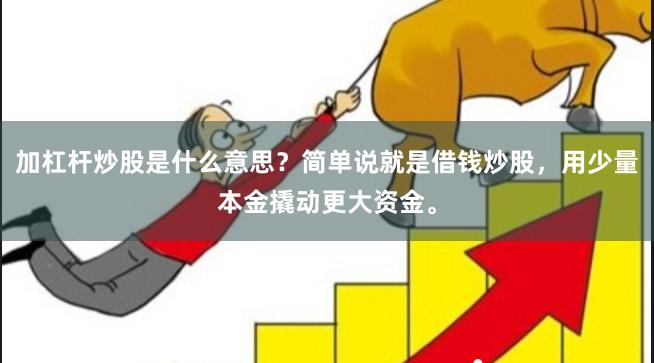 加杠杆炒股是什么意思？简单说就是借钱炒股，用少量本金撬动更大资金。