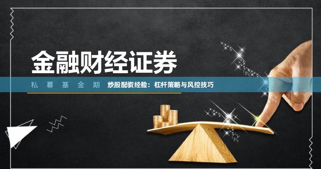 炒股配资经验：杠杆策略与风控技巧