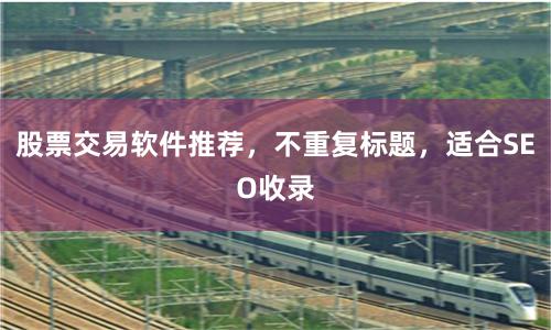 股票交易软件推荐,不重复标题,适合SEO收录