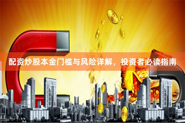 配资炒股本金门槛与风险详解，投资者必读指南