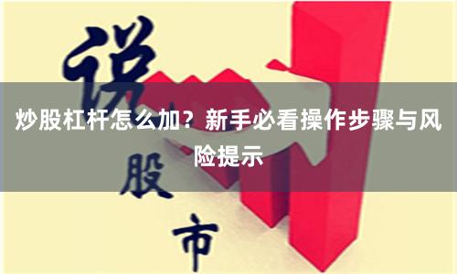 炒股杠杆怎么加？新手必看操作步骤与风险提示