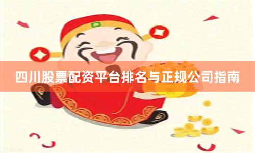 四川股票配资平台排名与正规公司指南